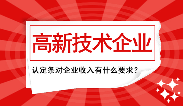 高新企业认定条件中对“企业收入”这块儿有什么要求？