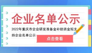 市经信委 | 2022年重庆市企业研发准备金补助资金拟支持企业名单公示